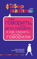 Как говорить, чтобы дети слушали, и как слушать, чтобы дети говорили