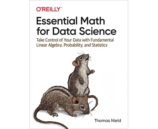 Essential Math for Data Science: Take Control of Your Data with Fundamental Linear Algebra, Probability