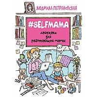 Selfmama. Лайфхаки для работающей мамы. Петрановская Людмила. Мягкий переплет