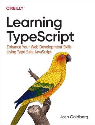 Learning TypeScript: Enhance Your Web Development Skills Using Type-Safe JavaScript Josh Goldberg