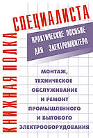 Монтаж, техническое обслуживание и ремонт промышленного и бытового электрооборудования: Практическое пособие