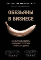 Обезьяны в бизнесе. Как запускать проекты по лучшим стратегиям Кремниевой долины. Мартинес А. Г.