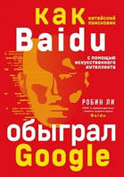 Baidu. Как китайский поисковик с помощью искусственного интеллекта обыграл Google. Ли Р.