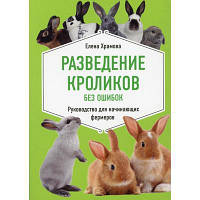 Разведение кроликов без ошибок. Руководство для начинающих фермеров