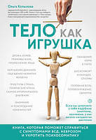 Тіло, як іграшка. Книга, яка допоможе впоратися із симптомами ВСД, неврозом та приборкати психосоматику