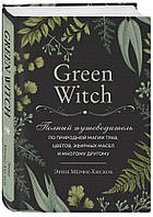 Green Witch. Повний путівник з природної магії трав, квітів, ефірних олій та багато іншого