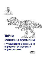 Тайна машины времени. Путешествия во времени в физике, философии и фантастике