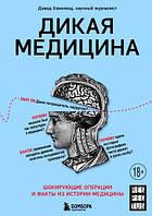 Дикая медицина. Шокирующие операции и факты из истории медицины. Хэвиленд Д.