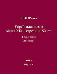 Юрій П'ядик. Українська поезія кінця XIX - середини XX ст. Бібліографія. Антологія. Том Х