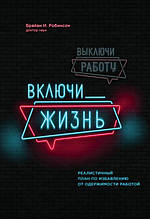 Книга Виключи роботу, включи життя. Реалістичний план по рятуванню від одержимості роботою (тверда)