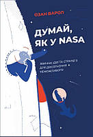 Книга Думай, як у NASA. Звички, ідеї та стратегії для досягнення неможливого (твердый) (Укр.)