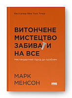 Книга Витончене мистецтво забивати на все. Нестандартний підхід до проблем (нова обкл.). М.Менсон (Наш Формат)