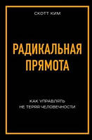 Радикальная прямота. Как управлять не теряя человечности