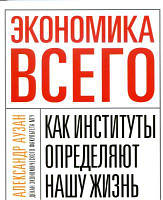 Экономика всего. Как институты определяют нашу жизнь