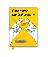 Спасите мой бизнес. Записки белого аудитора, или Почему предприниматели плачут в моём кабинете