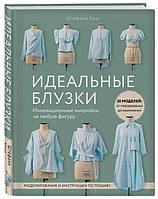 Идеальные блузки. Инновационные выкройки на любую фигуру. Моделирование и инструкции по пошиву