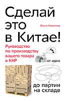 Сделай это в Китае! Руководство по производству вашего товара в КНР. от идеи до партии на складе