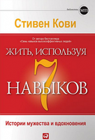 Жить, используя семь навыков. Истории мужества и вдохновения. Кови С. Р.