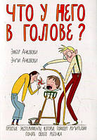 Что у него в голове? Простые эксперименты, которые помогут родителям понять своего ребенка