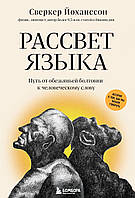 Рассвет языка. Путь от обезьяньей болтовни к человеческому слову. История о том, как мы начали говорить