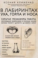 В лабиринтах уха, горла и носа. Скрытые механизмы работы, неочевидные взаимосвязи и полезные знания, которые