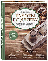 Работы по дереву. Самое полное и понятное пошаговое руководство для начинающих. Новейшая энциклопедия