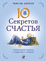 Адам Дж. Джексон Десять секретов Счастья: Современная притча о мудрости и счастье