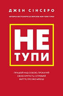 Джен Сінсеро - Не тупи. Працюй над собою, прокачуй свою крутість і отримай життя, про яке мрієш (укр)