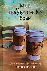 Мой неидеальный брак. От иллюзии к реальности. Эллина Лесник