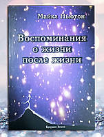 Книга " Воспоминания о жизни после жизни " Майкл Ньютон