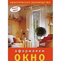 Книга Оформляємо вікно. Практичне керівництво. Серія: Нові ідеї   (м`яка)