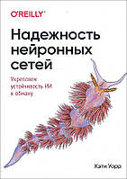 Надежность нейронных сетей. Укрепляем устойчивость ИИ к обману - Кэтти Уорр (978-5-4461-1676-8)