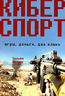 Киберспорт. Игры, деньги, два клика - Уильям Коллис (978-5-4461-1460-3)