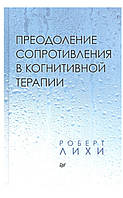 Преодоление сопротивления в когнитивной терапии. Роберт Лихи