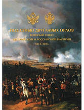 Під сидінням двоголових орлів. Військовий союз австрійської та Російської імперій. 1813-1815. Валькович А.