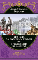 Три года за полярным кругом. Путешествия за камнем. А.Е. Ферсман. Подарочные издания. Великие путешествия