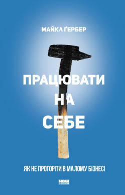 Майкл Ґербер - Працювати на себе. Як не прогоріти в малому бізнесі (укр), фото 1