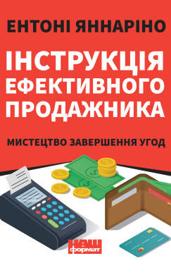 Ентоні Яннаріно - Інструкція ефективного продажника. Мистецтво завершення угод (укр), фото 1
