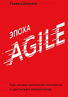 Эпоха Agile. Как умные компании меняются и достигают результатов. Стивен Деннинг