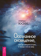 Книга Осознанное сновидение, или Где находится астрал и почему я его не вижу. Степан Юсин