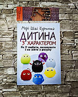Книга "Дитина з характером. Як її любити, виховувати і не зійти з розуму" Курчинка Мері Шіді