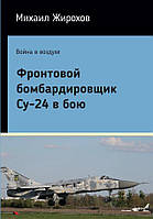 Михайло Жирохов Фронтовий бомбардувальник Су-24 у бою (2 видання)
