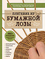 ЭКО-рукоделие. Плетение из бумажной лозы. Авторские дизайны и мастер-классы Полины Майоровой