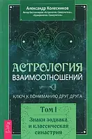 Астрология взаимоотношений. Ключ к пониманию друг друга. Т. I. Колесников А.