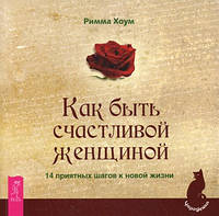 Книга Как быть счастливой женщиной. 14 приятных шагов к новой жизни.. Автор Римма Хоум. (Рус.) 2011 г.