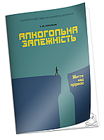 Алкогольна залежність. Життя над прірвою.Корольов К.Ю.