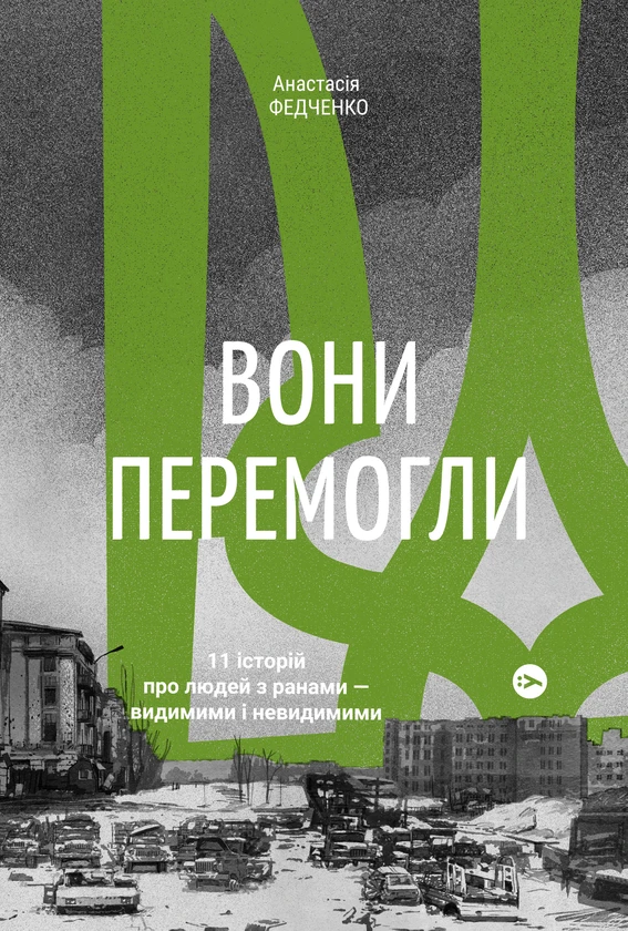 Вони перемогли. 11 історій про людей з ранами — видимими і невидимими. Автор Анастасія Федченко