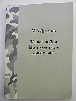 "Мала війна. Партизанство і диверсії" Дробов М. А. Військова наукова та навчальна література