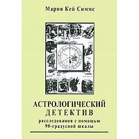 Астрологический детектив. Расследования с помощью 90-градусной шкалы.Марии Кэй Симмс