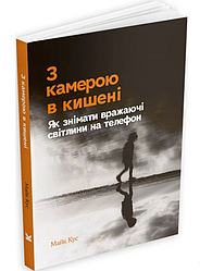 Книга З камерою в кишені: Як знімати вражаючі світлини на телефон. Автор - Майкл Кус (ArtHuss)